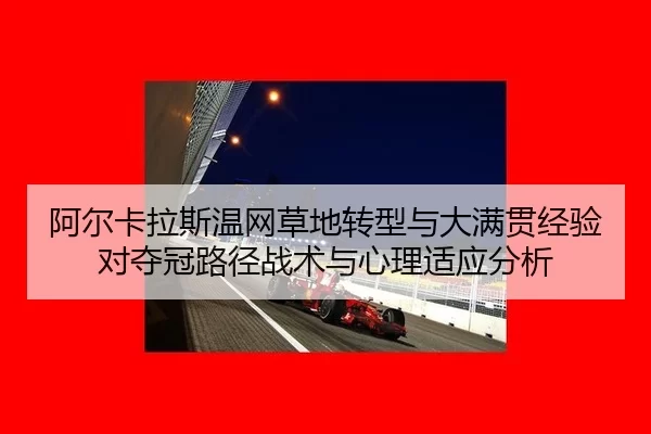 阿尔卡拉斯温网草地转型与大满贯经验对夺冠路径战术与心理适应分析