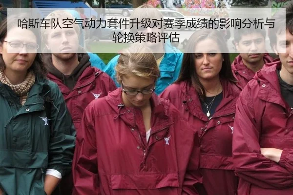 哈斯车队空气动力套件升级对赛季成绩的影响分析与轮换策略评估
