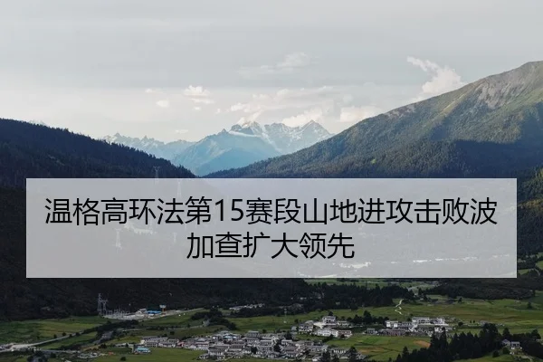 温格高环法第15赛段山地进攻击败波加查扩大领先