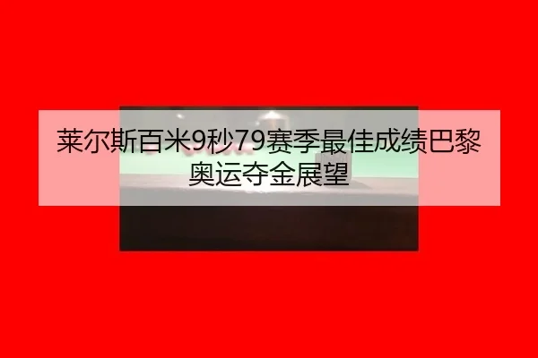莱尔斯百米9秒79赛季最佳成绩巴黎奥运夺金展望