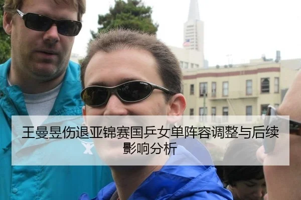 王曼昱伤退亚锦赛国乒女单阵容调整与后续影响分析