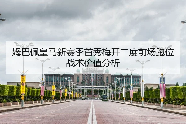 姆巴佩皇马新赛季首秀梅开二度前场跑位战术价值分析