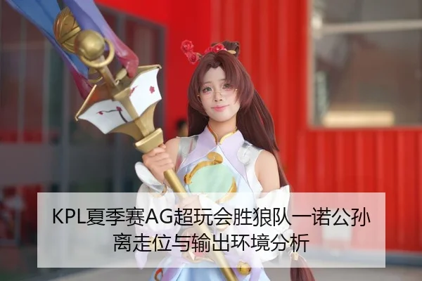 KPL夏季赛AG超玩会胜狼队一诺公孙离走位与输出环境分析